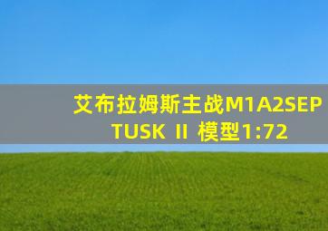 艾布拉姆斯主战M1A2SEP TUSK Ⅱ 模型1:72